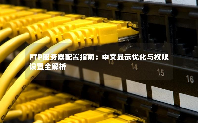 FTP服务器配置指南：中文显示优化与权限设置全解析