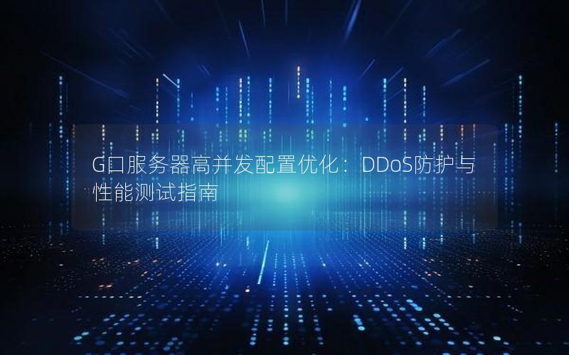 G口服务器高并发配置优化：DDoS防护与性能测试指南