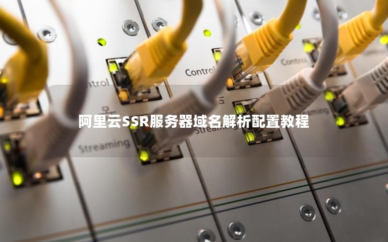 阿里云SSR服务器域名解析配置教程