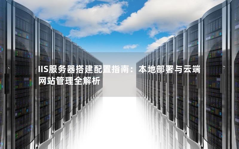 IIS服务器搭建配置指南：本地部署与云端网站管理全解析