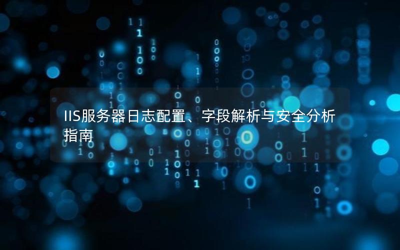 IIS服务器日志配置、字段解析与安全分析指南