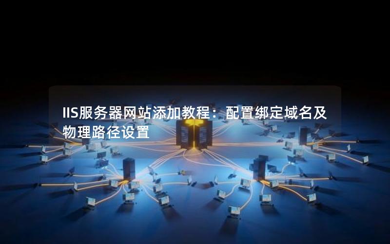 IIS服务器网站添加教程：配置绑定域名及物理路径设置