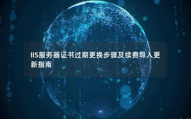IIS服务器证书过期更换步骤及续费导入更新指南