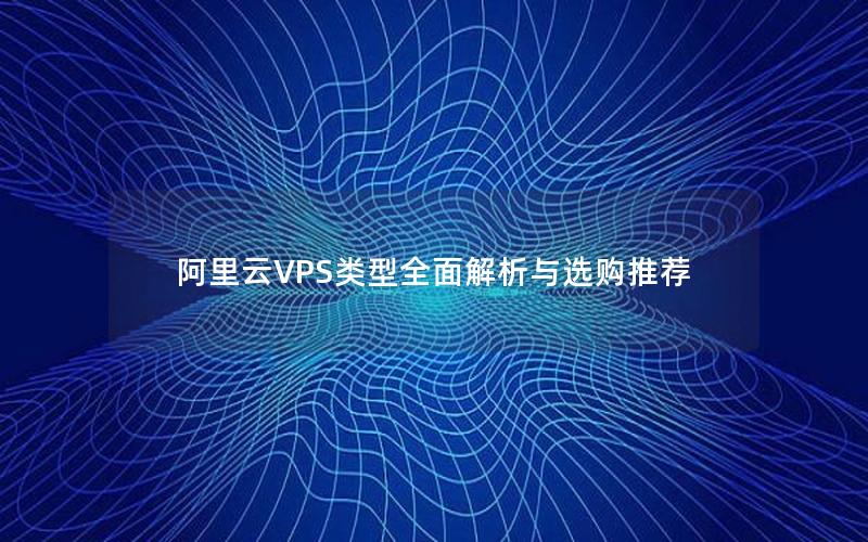 阿里云VPS类型全面解析与选购推荐