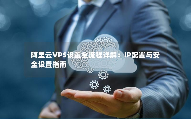 阿里云VPS设置全流程详解：IP配置与安全设置指南