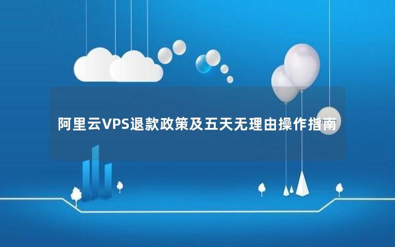 阿里云VPS退款政策及五天无理由操作指南
