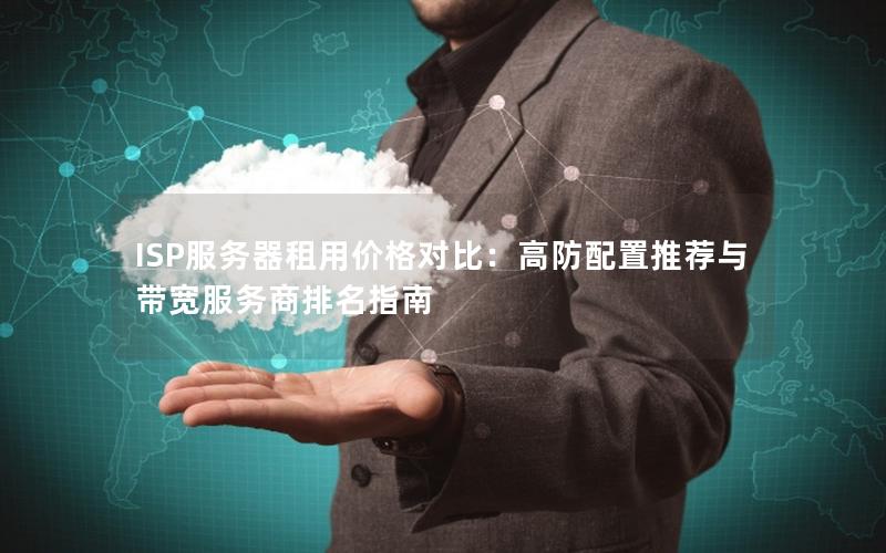 ISP服务器租用价格对比：高防配置推荐与带宽服务商排名指南