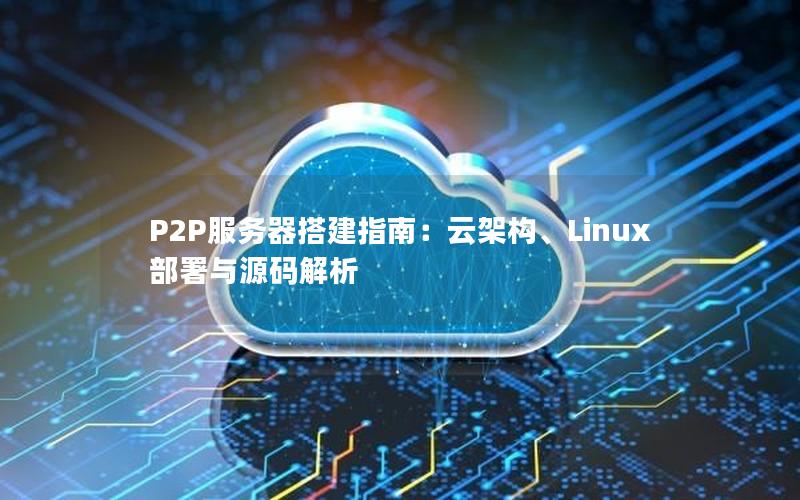 P2P服务器搭建指南：云架构、Linux部署与源码解析
