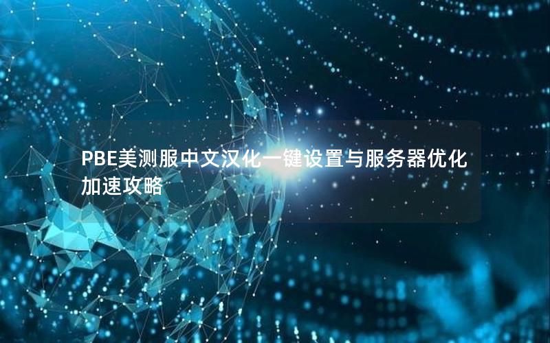 PBE美测服中文汉化一键设置与服务器优化加速攻略