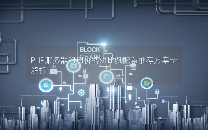 PHP服务器租用价格对比及配置推荐方案全解析