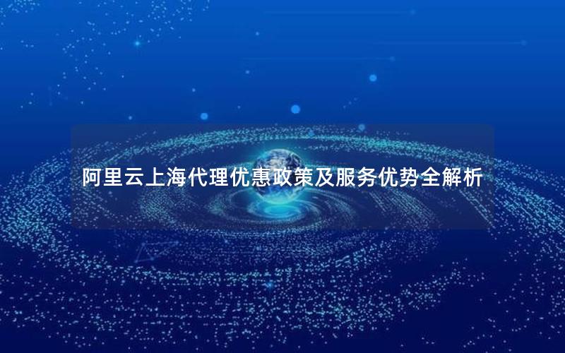 阿里云上海代理优惠政策及服务优势全解析