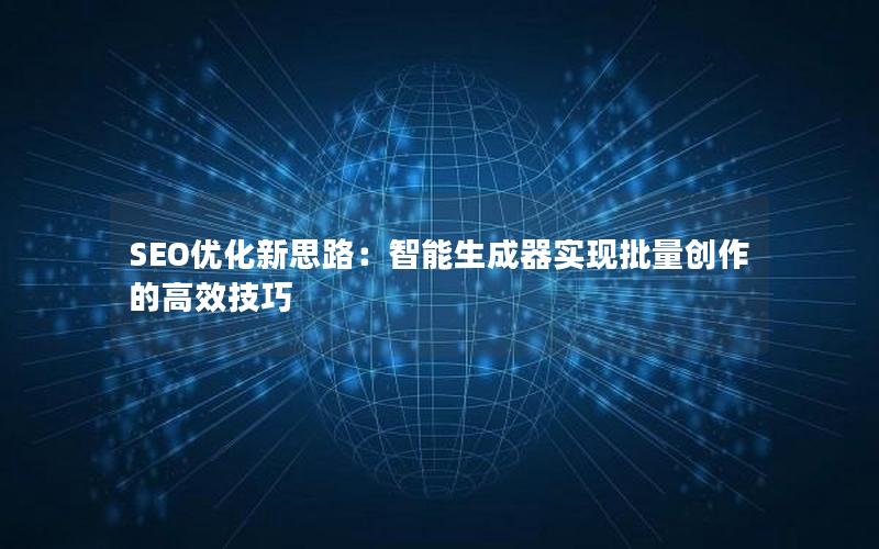 SEO优化新思路：智能生成器实现批量创作的高效技巧