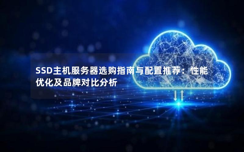 SSD主机服务器选购指南与配置推荐：性能优化及品牌对比分析