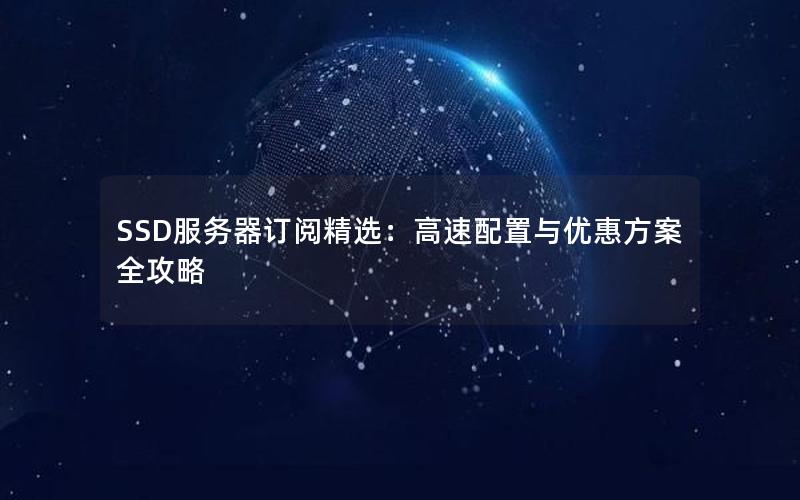 SSD服务器订阅精选：高速配置与优惠方案全攻略