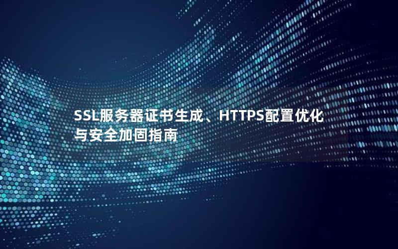SSL服务器证书生成、HTTPS配置优化与安全加固指南
