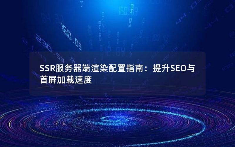 SSR服务器端渲染配置指南：提升SEO与首屏加载速度
