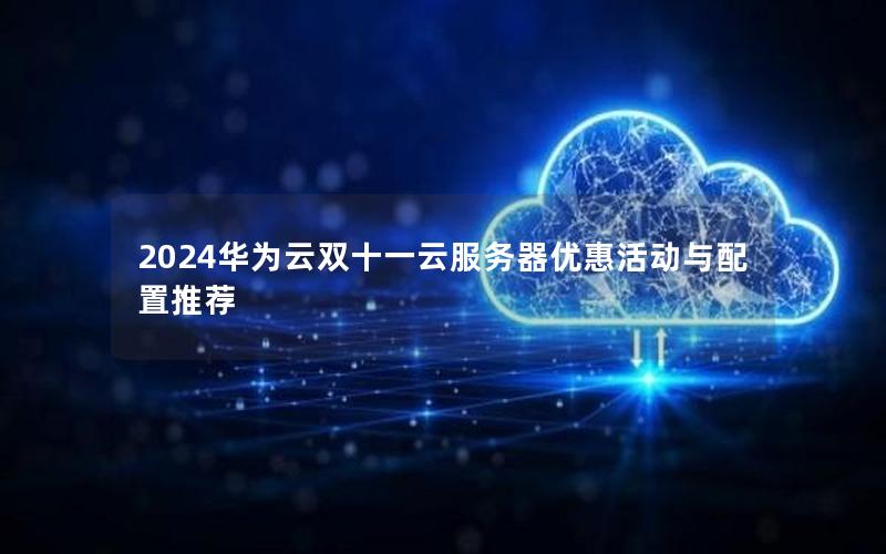 2024华为云双十一云服务器优惠活动与配置推荐