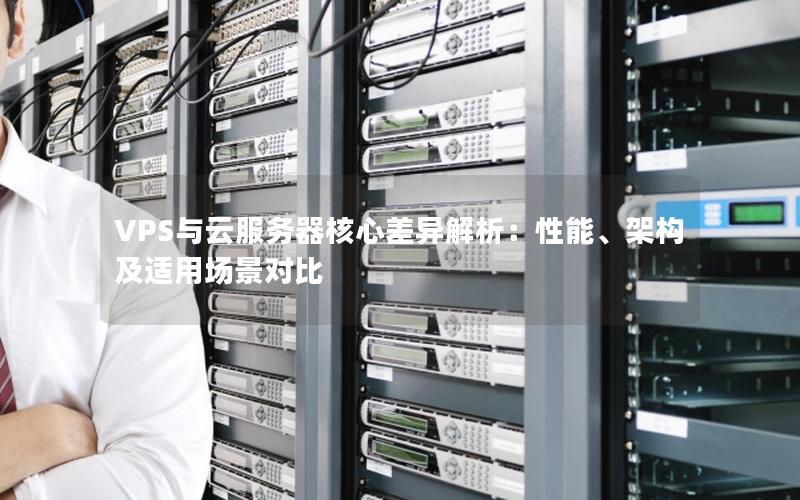 VPS与云服务器核心差异解析：性能、架构及适用场景对比