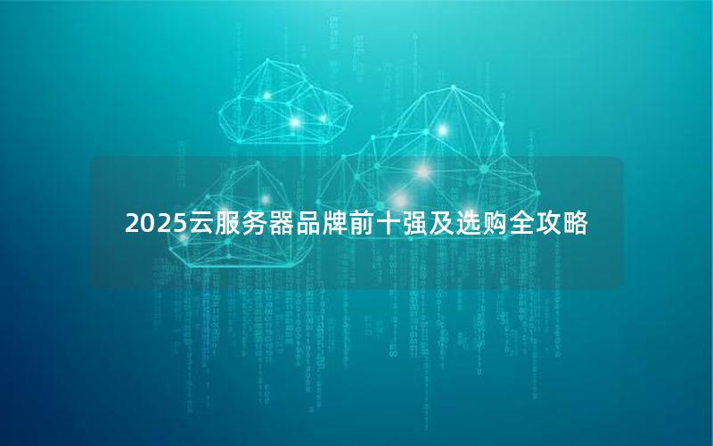 2025云服务器品牌前十强及选购全攻略