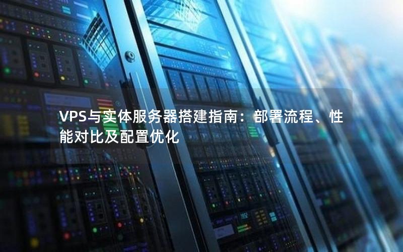 VPS与实体服务器搭建指南：部署流程、性能对比及配置优化