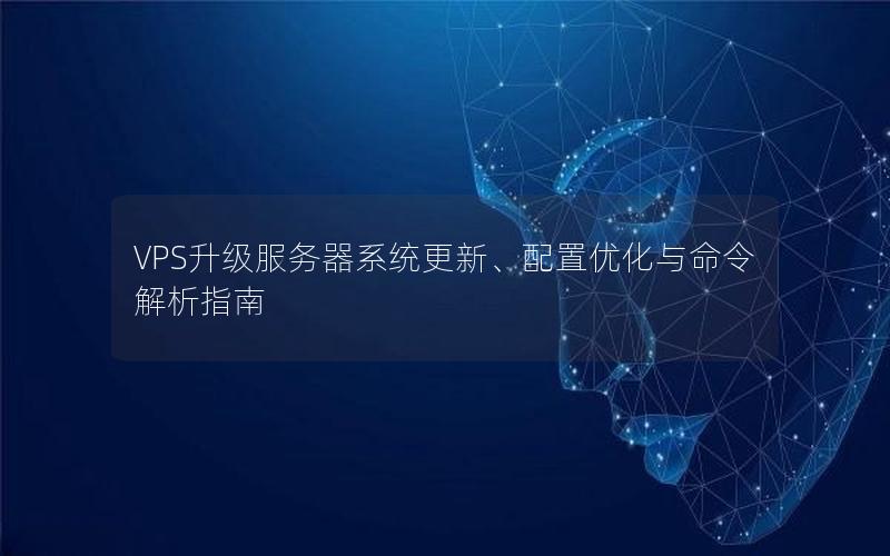 VPS升级服务器系统更新、配置优化与命令解析指南
