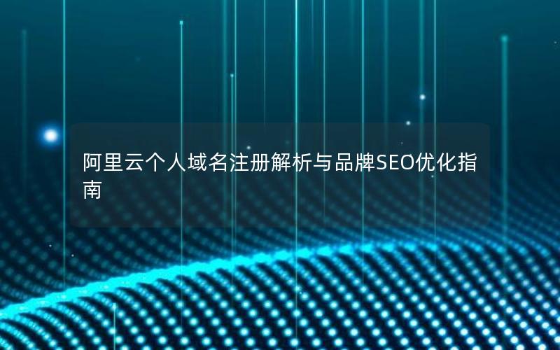阿里云个人域名注册解析与品牌SEO优化指南