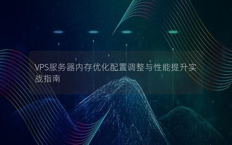 VPS服务器内存优化配置调整与性能提升实战指南