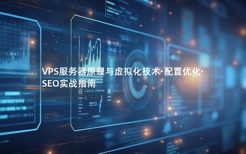 VPS服务器原理与虚拟化技术·配置优化·SEO实战指南