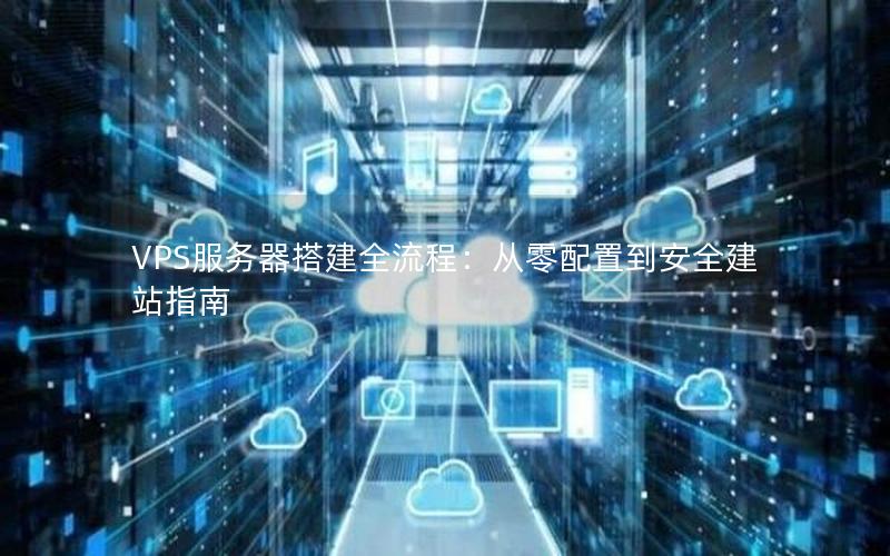 VPS服务器搭建全流程：从零配置到安全建站指南