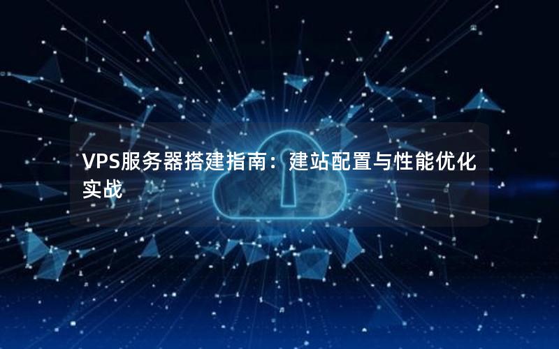 VPS服务器搭建指南：建站配置与性能优化实战