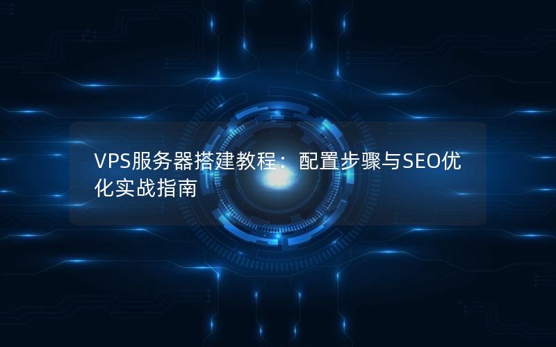 VPS服务器搭建教程：配置步骤与SEO优化实战指南