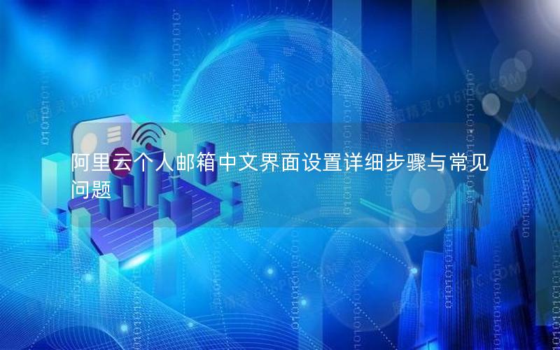 阿里云个人邮箱中文界面设置详细步骤与常见问题
