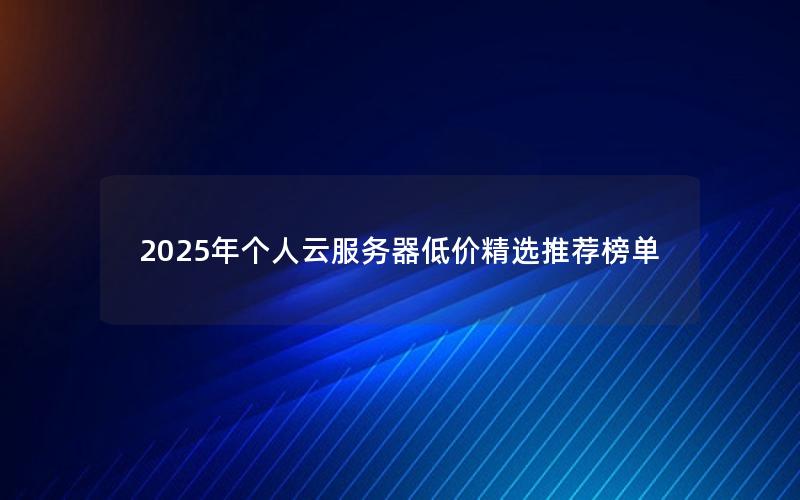 2025年个人云服务器低价精选推荐榜单