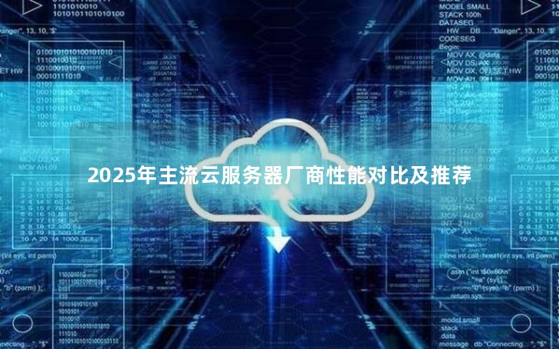 2025年主流云服务器厂商性能对比及推荐