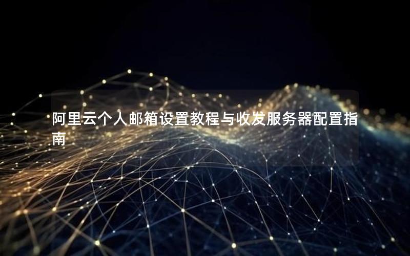 阿里云个人邮箱设置教程与收发服务器配置指南