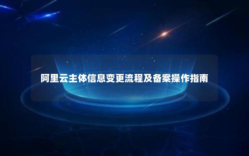 阿里云主体信息变更流程及备案操作指南