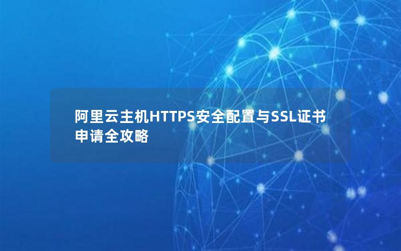 阿里云主机HTTPS安全配置与SSL证书申请全攻略