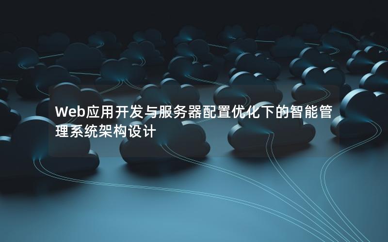 Web应用开发与服务器配置优化下的智能管理系统架构设计