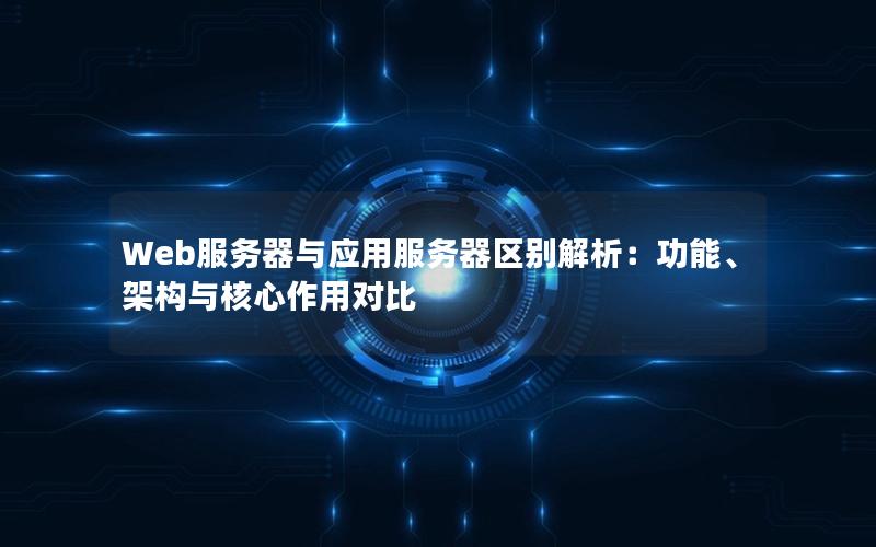 Web服务器与应用服务器区别解析：功能、架构与核心作用对比