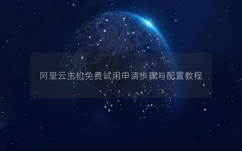 阿里云主机免费试用申请步骤与配置教程