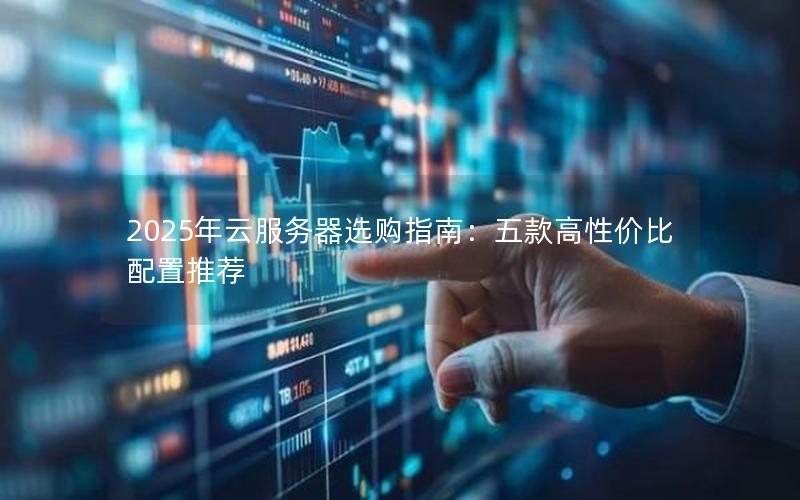 2025年云服务器选购指南：五款高性价比配置推荐