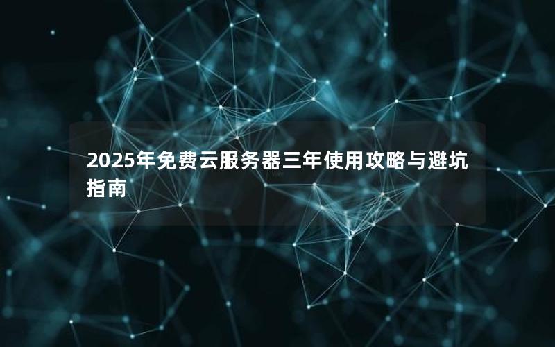 2025年免费云服务器三年使用攻略与避坑指南