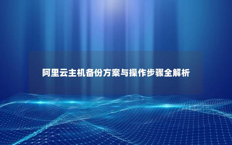 阿里云主机备份方案与操作步骤全解析