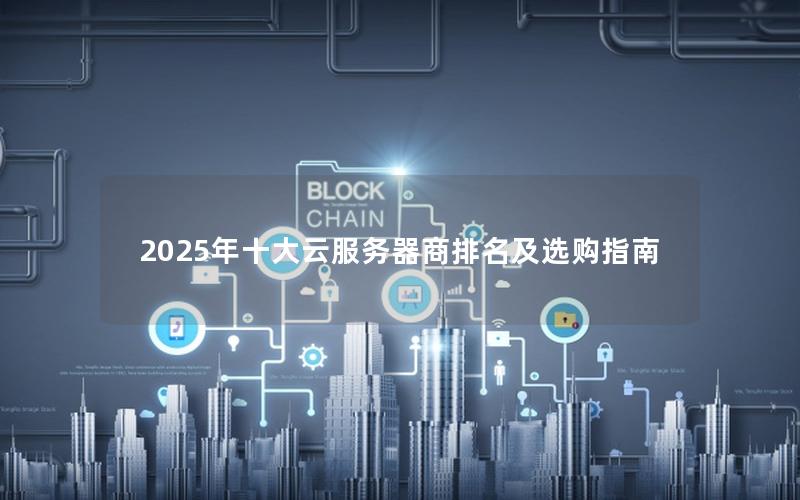 2025年十大云服务器商排名及选购指南