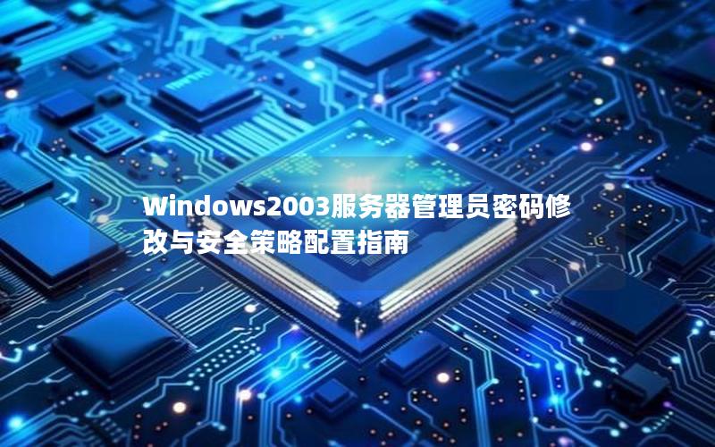 Windows2003服务器管理员密码修改与安全策略配置指南