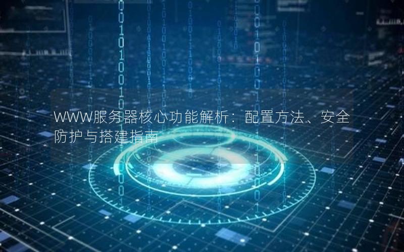 WWW服务器核心功能解析：配置方法、安全防护与搭建指南