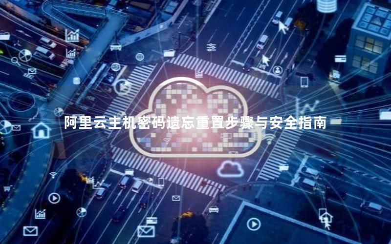 阿里云主机密码遗忘重置步骤与安全指南