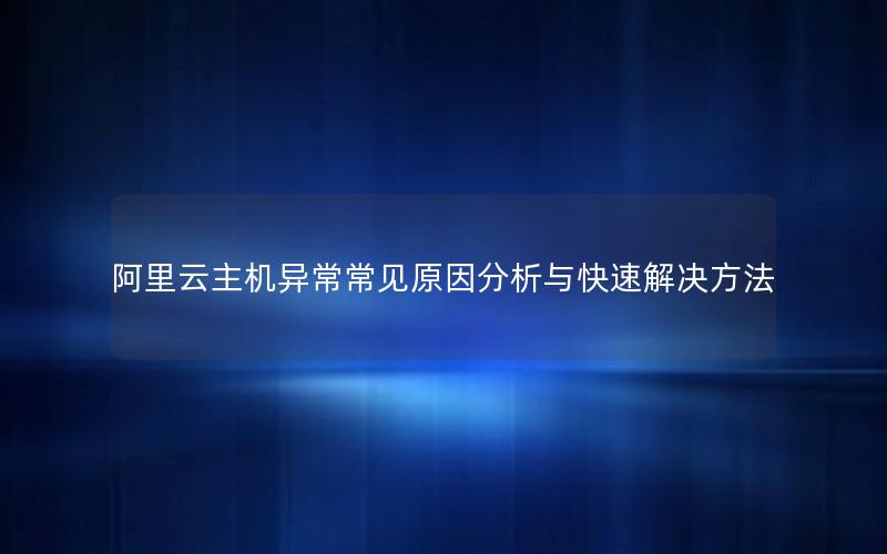 阿里云主机异常常见原因分析与快速解决方法