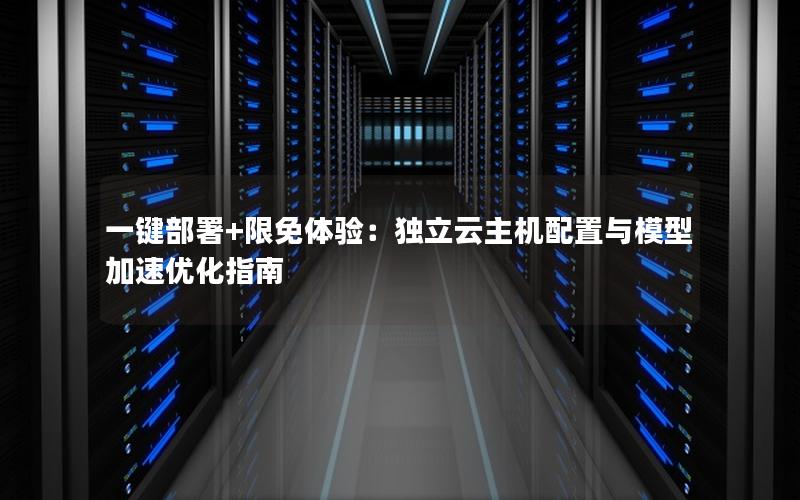 一键部署+限免体验：独立云主机配置与模型加速优化指南