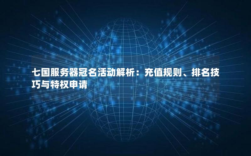 七国服务器冠名活动解析：充值规则、排名技巧与特权申请